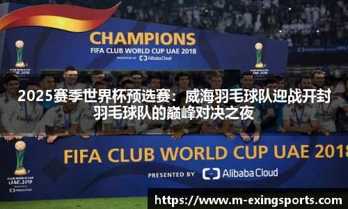 2025赛季世界杯预选赛：威海羽毛球队迎战开封羽毛球队的巅峰对决之夜