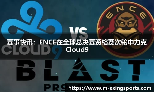 赛事快讯：ENCE在全球总决赛资格赛次轮中力克Cloud9