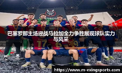 巴塞罗那主场迎战马拉加全力争胜展现球队实力与风采